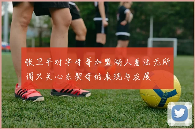 张卫平对字母哥加盟湖人看法无所谓只关心东契奇的表现与发展