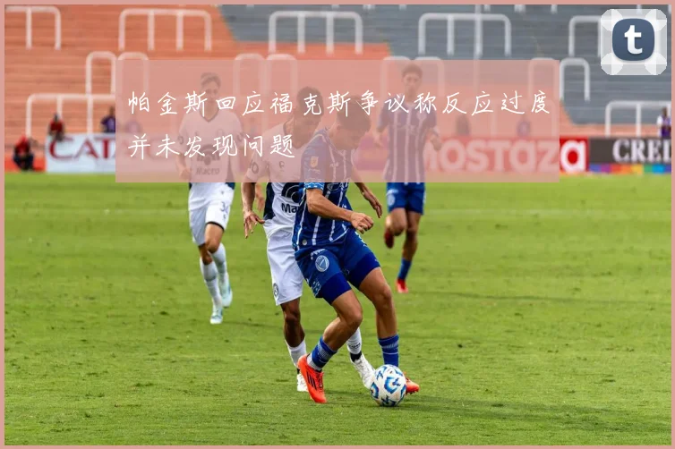 帕金斯回应福克斯争议称反应过度并未发现问题