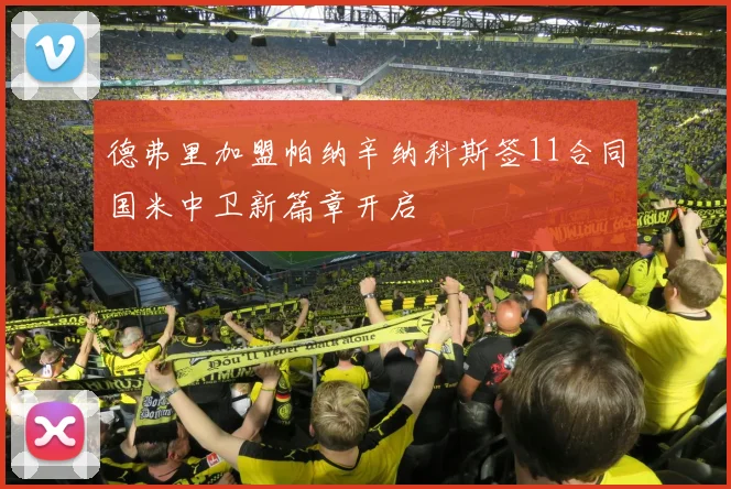 德弗里加盟帕纳辛纳科斯签11合同国米中卫新篇章开启